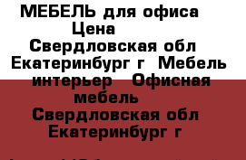 МЕБЕЛЬ для офиса! › Цена ­ 800 - Свердловская обл., Екатеринбург г. Мебель, интерьер » Офисная мебель   . Свердловская обл.,Екатеринбург г.